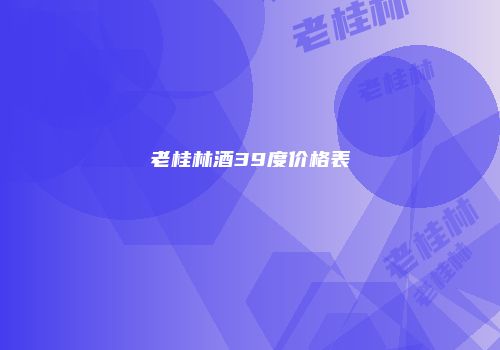 老桂林酒39度价格表