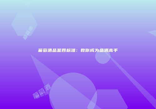 葡萄酒品鉴四标准：教你成为品酒高手