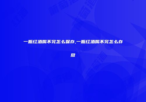 一瓶红酒喝不完怎么保存,一瓶红酒喝不完怎么存放