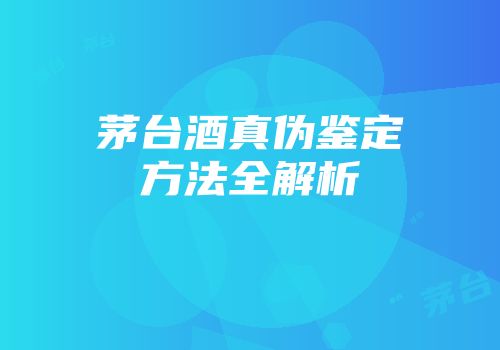 茅台酒真伪鉴定方法全解析