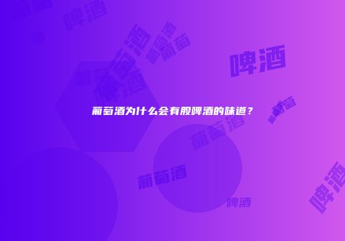 葡萄酒为什么会有股啤酒的味道？