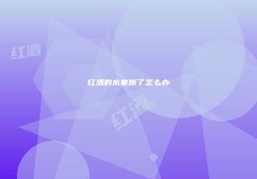 红酒的木塞断了怎么办