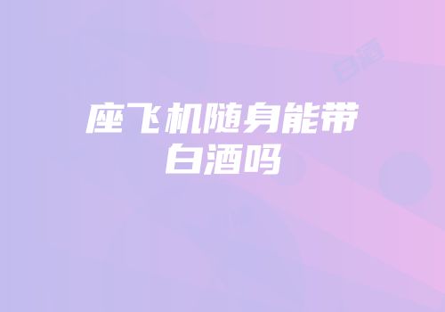 座飞机随身能带白酒吗
