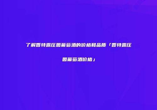 了解香特露庄园葡萄酒的价格和品质「香特露庄园葡萄酒价格」