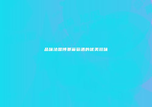 品味法国博赛葡萄酒的优美滋味