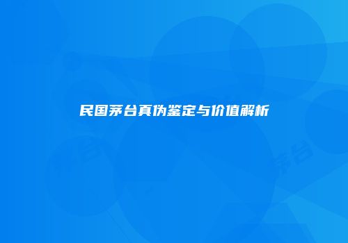 民国茅台真伪鉴定与价值解析