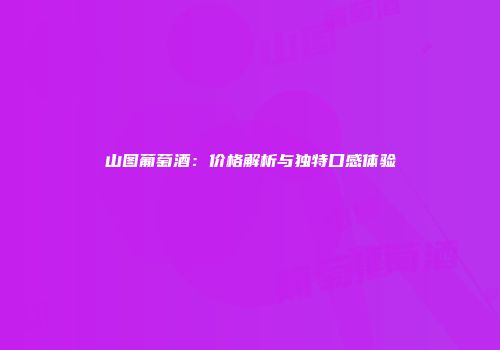 山图葡萄酒：价格解析与独特口感体验