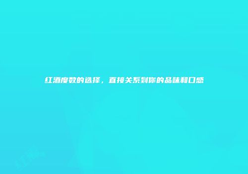 红酒度数的选择，直接关系到你的品味和口感