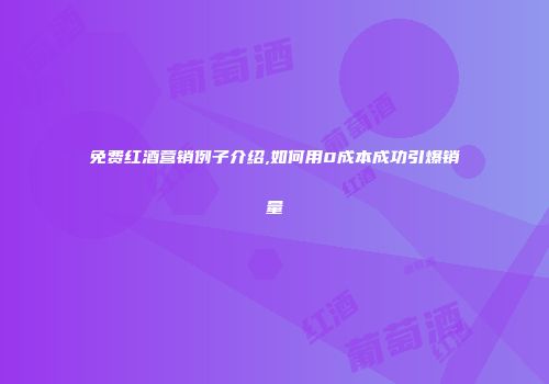 免费红酒营销例子介绍,如何用0成本成功引爆销量