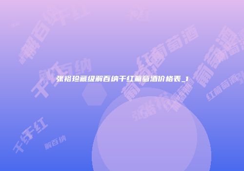 张裕珍藏级解百纳干红葡萄酒价格表_1