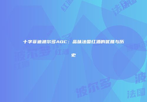 十字菲迪波尔多AOC：品味法国红酒的优雅与历史
