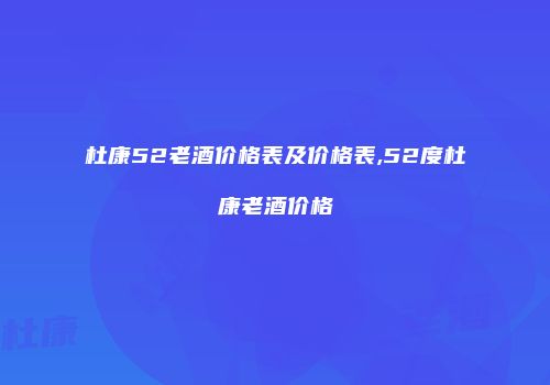 杜康52老酒价格表及价格表,52度杜康老酒价格
