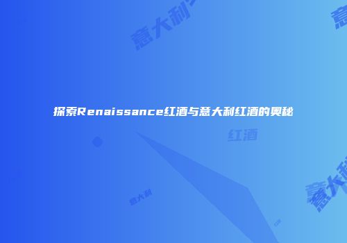 探索Renaissance红酒与意大利红酒的奥秘