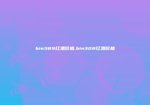 bin389红酒价格,bin308红酒价格