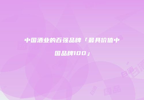 中国酒业的百强品牌「最具价值中国品牌100」