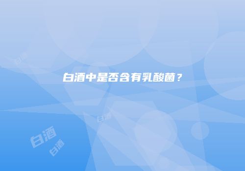 白酒中是否含有乳酸菌？