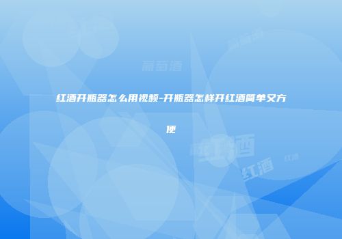 红酒开瓶器怎么用视频-开瓶器怎样开红酒简单又方便