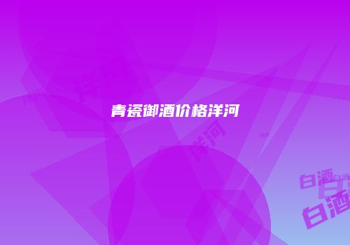 青瓷御酒价格洋河