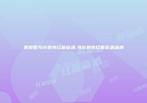 美贝园马尔贝克红葡萄酒,马尔贝克红葡萄酒品牌