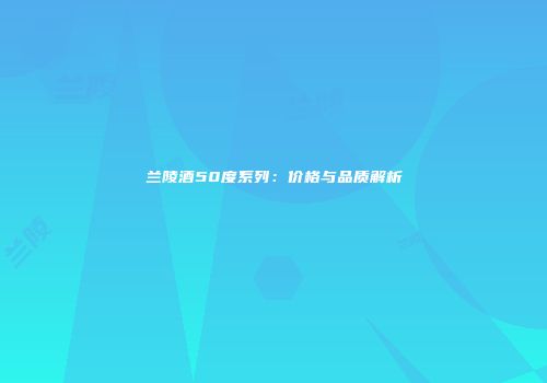 兰陵酒50度系列：价格与品质解析