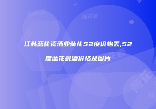 江苏蓝花瓷酒业荷花52度价格表,52度蓝花瓷酒价格及图片