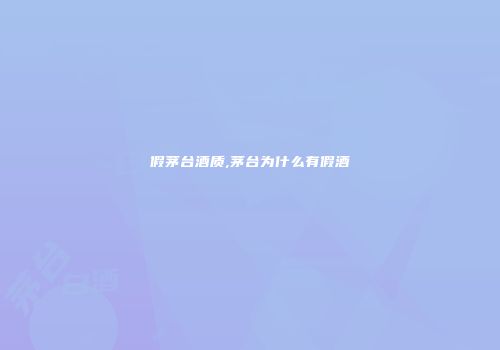 假茅台酒质,茅台为什么有假酒