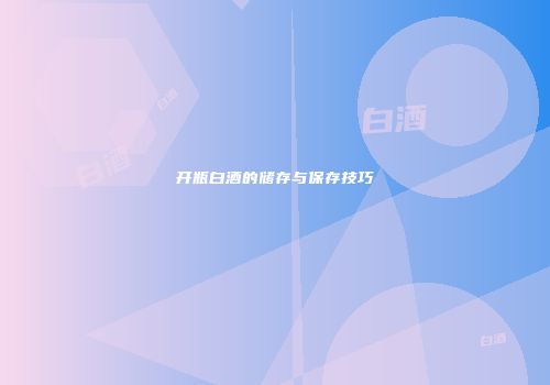 开瓶白酒的储存与保存技巧