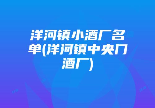洋河镇小酒厂名单(洋河镇中央门酒厂)