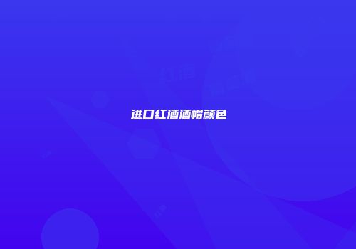 进口红酒酒帽颜色