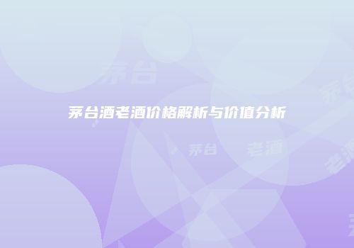茅台酒老酒价格解析与价值分析