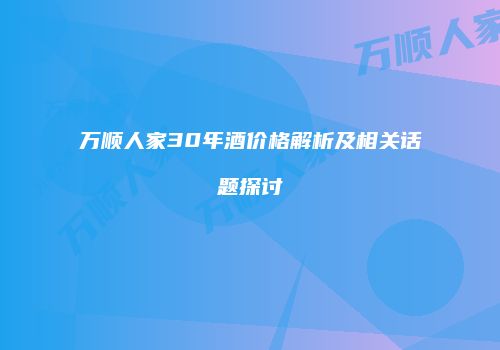万顺人家30年酒价格解析及相关话题探讨