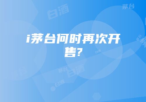 i茅台何时再次开售?