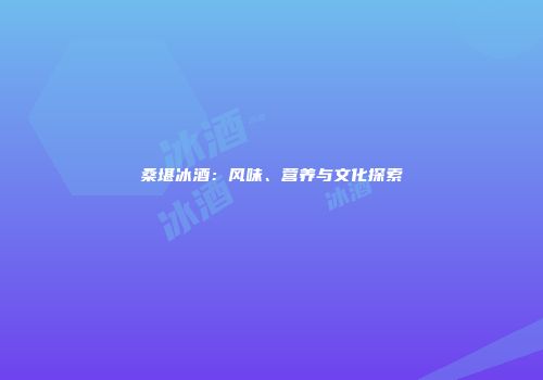 桑堪冰酒：风味、营养与文化探索