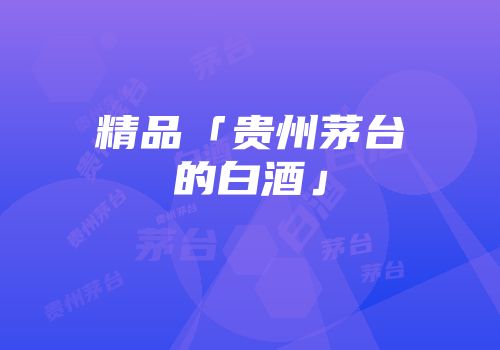 精品「贵州茅台的白酒」