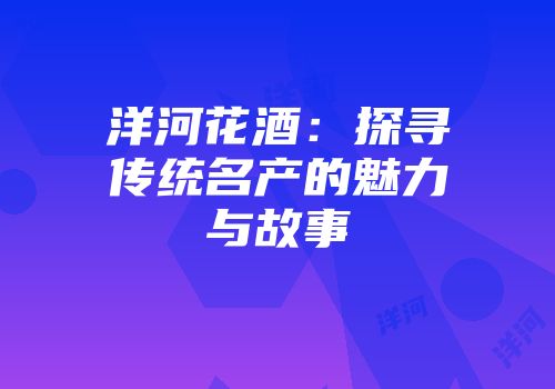 洋河花酒：探寻传统名产的魅力与故事