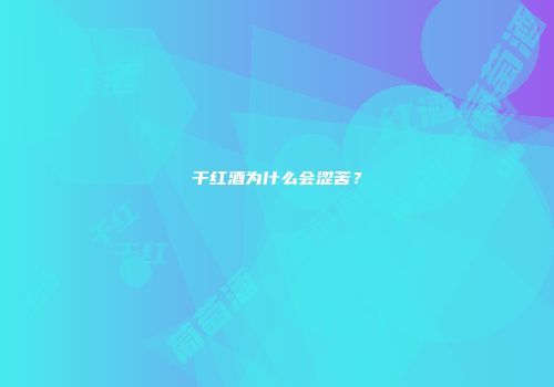 干红酒为什么会涩苦？