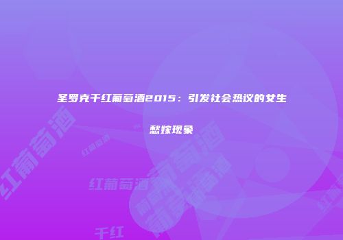 圣罗克干红葡萄酒2015：引发社会热议的女生愁嫁现象