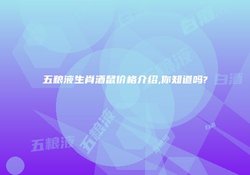 五粮液生肖酒鼠价格介绍,你知道吗?