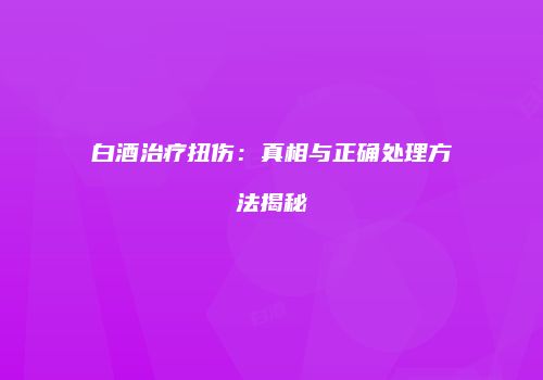 白酒治疗扭伤：真相与正确处理方法揭秘