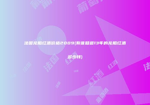 法国龙船红酒价格2009(有谁知道13年的龙船红酒多少钱)