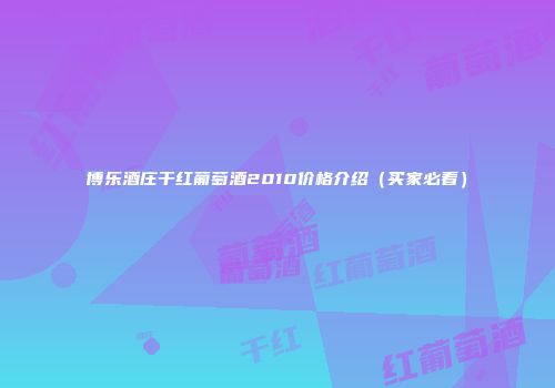 博乐酒庄干红葡萄酒2010价格介绍（买家必看）
