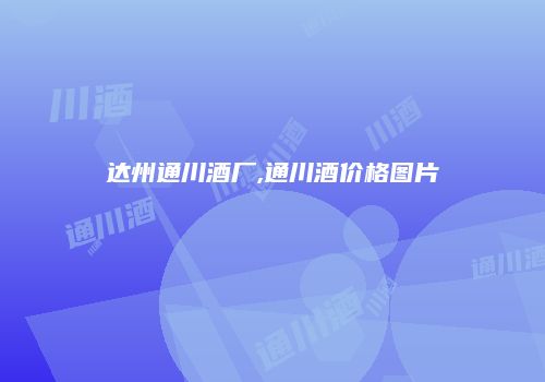 达州通川酒厂,通川酒价格图片