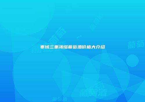 寒域三重浓缩葡萄酒价格大介绍