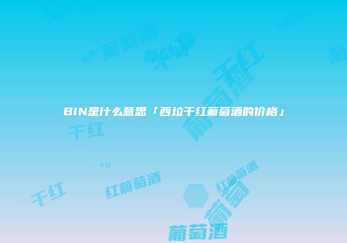 BIN是什么意思「西垃干红葡萄酒的价格」