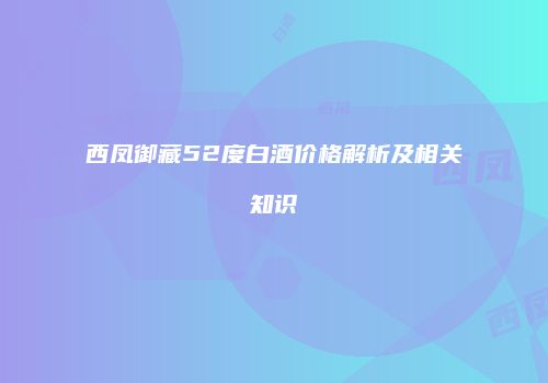西凤御藏52度白酒价格解析及相关知识