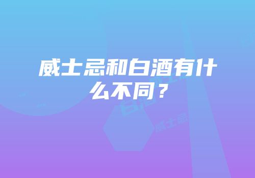 威士忌和白酒有什么不同？