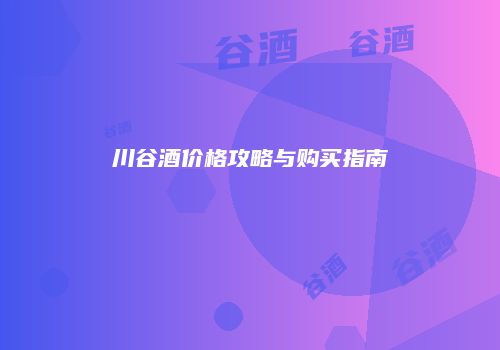 川谷酒价格攻略与购买指南