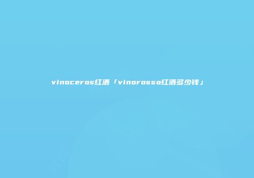 vinoceros红酒「vinorosso红酒多少钱」