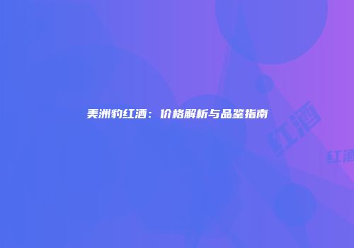 美洲豹红酒：价格解析与品鉴指南