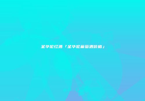 圣华伦红酒「圣华伦葡萄酒价格」